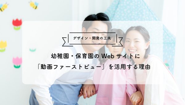 デザイン・開発の工夫 幼稚園・保育園のWebサイトに 「動画ファーストビュー」を活用する理由