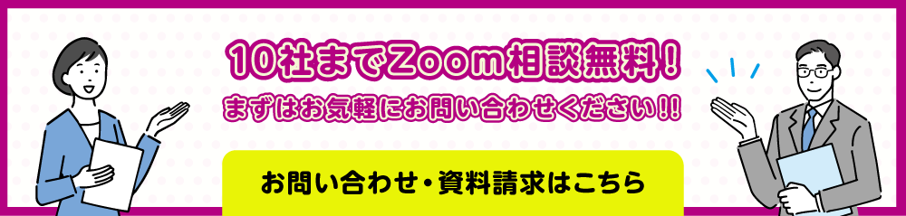10社までZoom相談無料！まずはお気軽にお問い合わせください！！お問い合わせ・資料請求はこちら