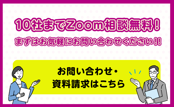 10社までZoom相談無料！まずはお気軽にお問い合わせください！！お問い合わせ・資料請求はこちら