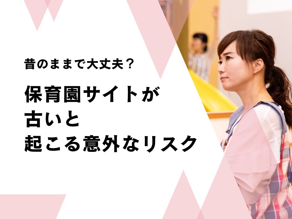 「昔のままで大丈夫？」保育園サイトが古いと起こる意外なリスク